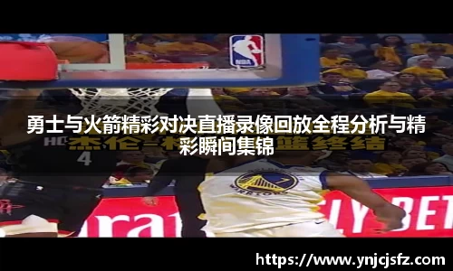 竞技宝勇士与火箭精彩对决直播录像回放全程分析与精彩瞬间集锦